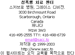                 Sexual Assault Care Centre
     The Scarborough Hospital, Grace Division
                    3030 Birchmount Road
                      Scarborough, Ontario
                               Canada
                             M1W 3W3
         416-495-2555  TTY: 416-498-6739
                         email@sacc.to
                       http://www.sacc.to
                  Droits d'auteur  1999-2012
Ce site Internet a seulement une vocation ducative.