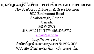                 Sexual Assault Care Centre
     The Scarborough Hospital, Grace Division
                    3030 Birchmount Road
                      Scarborough, Ontario
                               Canada
                             M1W 3W3
          416-495-2555  TTY: 416-498-6739
                         email@sacc.to
                       http://www.sacc.to
                  Copyright � 1999-2010
This website is for educational purposes only.